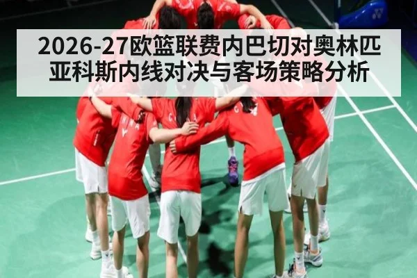 2026-27欧篮联费内巴切对奥林匹亚科斯内线对决与客场策略分析