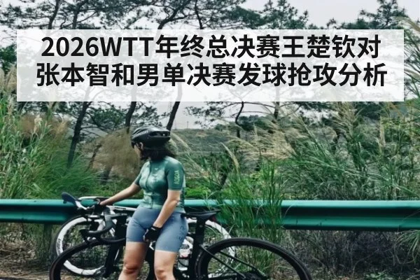 2026WTT年终总决赛王楚钦对张本智和男单决赛发球抢攻分析