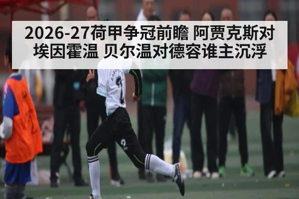 2026-27荷甲争冠前瞻 阿贾克斯对埃因霍温 贝尔温对德容谁主沉浮