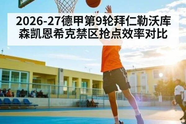 2026-27德甲第9轮拜仁勒沃库森凯恩希克禁区抢点效率对比